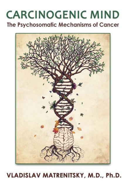 Carcinogenic Mind. The Psychosomatic Mechanisms of Cancer: Contribution of chronic stress and emotional attitudes to the onset and recurrence of disease, how to prevent it and help the treatment