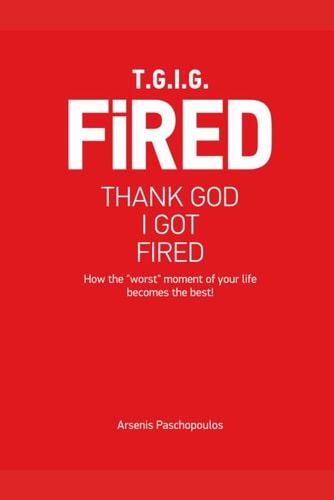 TGIGF - Thank God I Got Fired How Your "worst" Moment of Your Life Can Turn Out to be the Best!