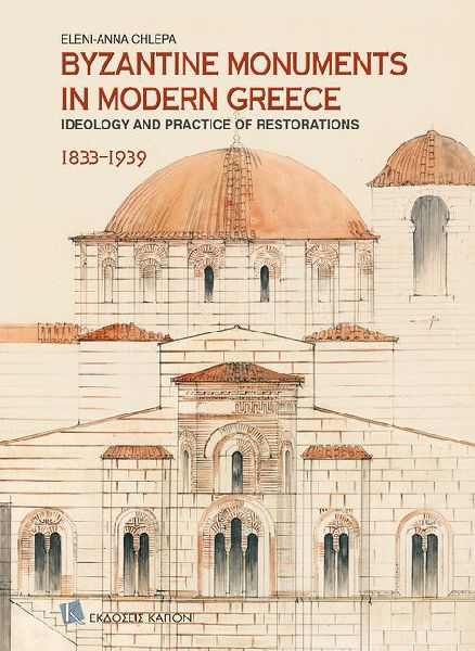Byzantine Monuments in Modern Greece (English language edition): Ideology and Practice of Restorations, 1833-1939