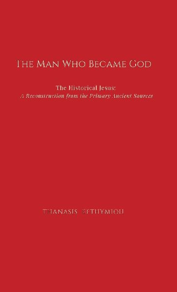 The Man Who Became God: The Historical Jesus: A Reconstruction from the Primary Ancient Sources