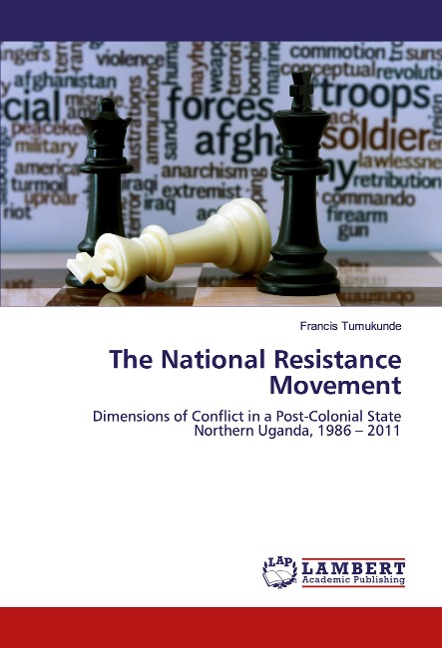 The National Resistance Movement: Dimensions of Conflict in a Post-Colonial State Northern Uganda, 1986 - 2011