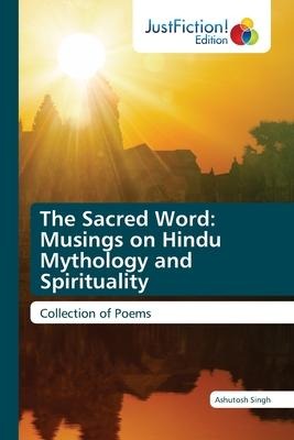The Sacred Word: Musings on Hindu Mythology and Spirituality: Collection of Poems