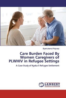 Care Burden Faced By Women Caregivers of PLWHIV in Refugee Settings: A Case Study of Kyaka II Refugee Settlement