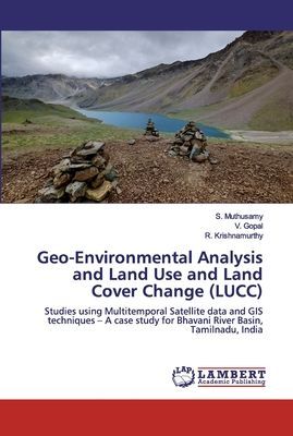 Geo-Environmental Analysis and Land Use and Land Cover Change (LUCC): Studies using Multitemporal Satellite data and GIS techniques - A case study for Bhavani River Basin, Tamilnadu, India