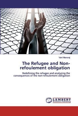 The Refugee and Non-refoulement obligation: Redefining the refugee and analyzing the consequences of the non-refoulement obligation