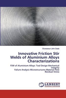 Innovative Friction Stir Welds of Aluminium Alloys Characterizations: FSW of Aluminium Alloys: Tool Design Mechanical Integrity Failure Analysis Microstructures Material Flow Residual Stress