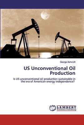 US Unconventional Oil Production: Is US unconventional oil production sustainable in the era of American energy independence?