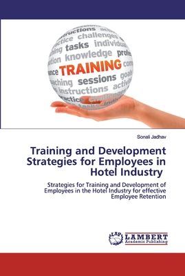 Training and Development Strategies for Employees in Hotel Industry: Strategies for Training and Development of Employees in the Hotel Industry for effective Employee Retention