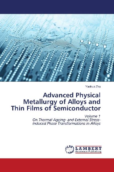 Advanced Physical Metallurgy of Alloys and Thin Films of Semiconductor: Volume 1 On Thermal Ageing- and External Stress- Induced Phase Transformations in Alloys