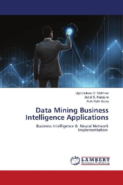 Data Mining Business Intelligence Applications: Business Intelligence & Neural Network Implementation
