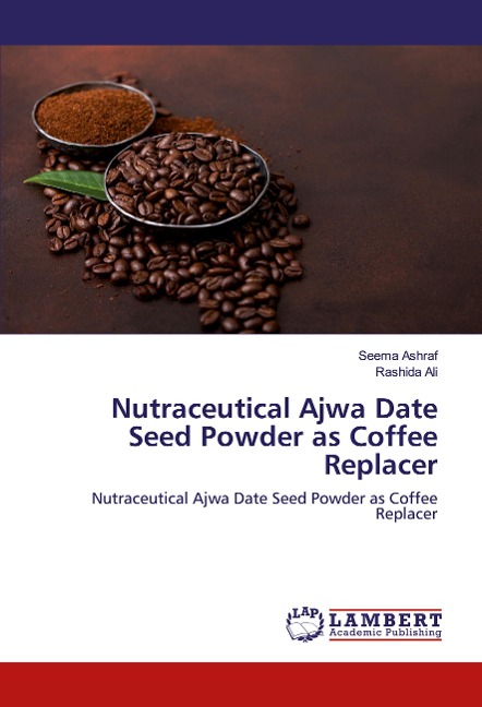 Nutraceutical Ajwa Date Seed Powder as Coffee Replacer: Nutraceutical Ajwa Date Seed Powder as Coffee Replacer