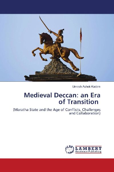 Medieval Deccan: an Era of Transition: (Maratha State and the Age of Conflicts, Challenges and Collaboration)