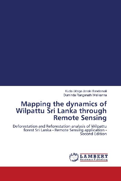 Mapping the dynamics of Wilpattu Sri Lanka through Remote Sensing: Deforestation and Reforestation analysis of Wilpattu forest Sri Lanka - Remote Sensing application - Second Edition