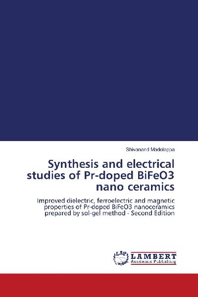 Synthesis and electrical studies of Pr-doped BiFeO3 nano ceramics: Improved dielectric, ferroelectric and magnetic properties of Pr-doped BiFeO3 nanoceramics prepared by sol-gel method - Second Edition