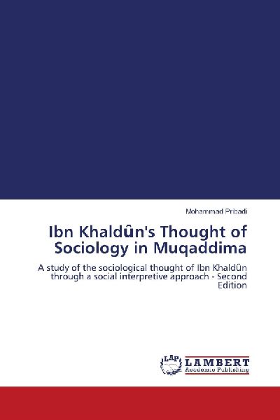Ibn Khald¿ns Thought of Sociology in Muqaddima: A study of the sociological thought of Ibn Khald¿n through a social interpretive approach - Second Edition
