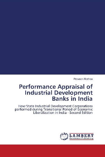 Performance Appraisal of Industrial Development Banks in India: How State Industrial Development Corporations performed during Transitional Period of Economic Liberalization in India - Second Edition