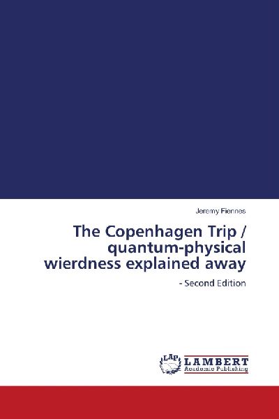 The Copenhagen Trip / quantum-physical wierdness explained away: - Second Edition