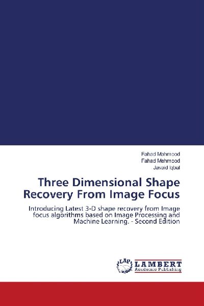 Three Dimensional Shape Recovery From Image Focus: Introducing Latest 3-D shape recovery from Image focus algorithms based on Image Processing and Machine Learning. - Second Edition
