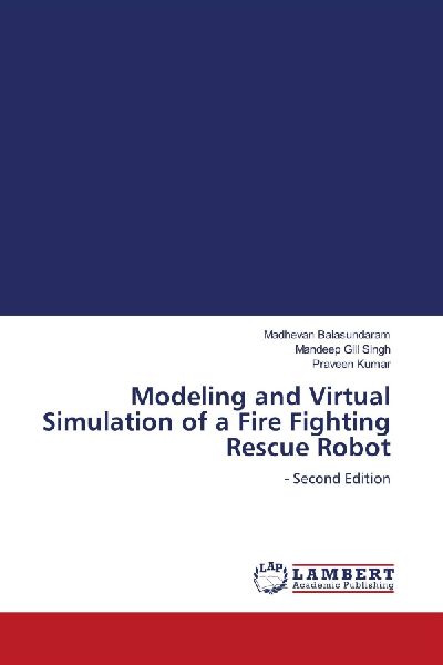 Modeling and Virtual Simulation of a Fire Fighting Rescue Robot: - Second Edition