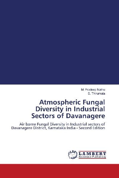 Atmospheric Fungal Diversity in Industrial Sectors of Davanagere: Air borne Fungal Diversity in Industrial sectors of Davanagere District, Karnataka India - Second Edition