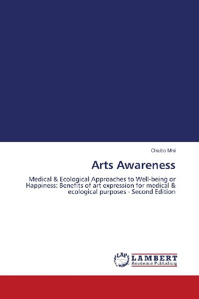 Arts Awareness: Medical & Ecological Approaches to Well-being or Happiness: Benefits of art expression for medical & ecological purposes - Second Edition
