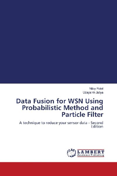 Data Fusion for WSN Using Probabilistic Method and Particle Filter: A technique to reduce your sensor data - Second Edition