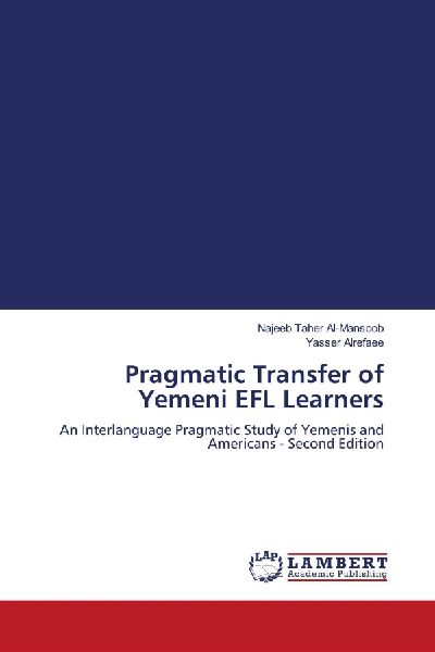 Pragmatic Transfer of Yemeni EFL Learners: An Interlanguage Pragmatic Study of Yemenis and Americans - Second Edition
