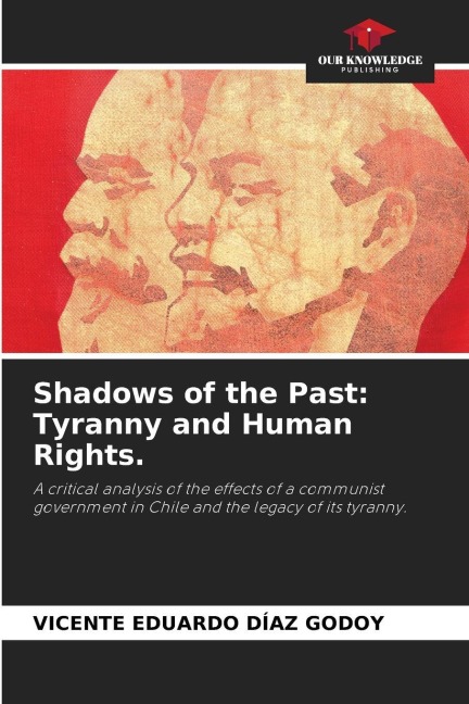 Shadows of the Past: Tyranny and Human Rights.: A critical analysis of the effects of a communist government in Chile and the legacy of its tyranny.