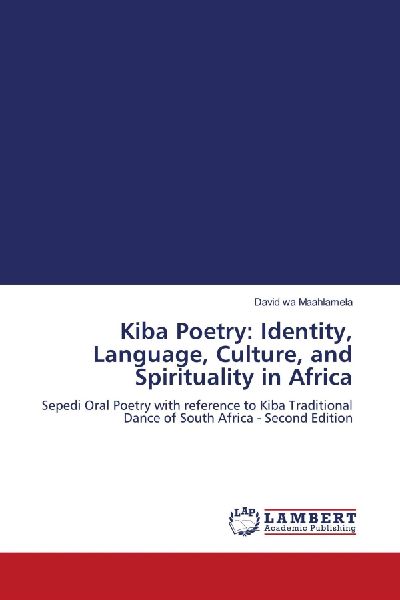 Kiba Poetry: Identity, Language, Culture, and Spirituality in Africa: Sepedi Oral Poetry with reference to Kiba Traditional Dance of South Africa - Second Edition
