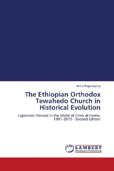 The Ethiopian Orthodox Tewahedo Church in Historical Evolution: Expansion Abroad in the Midst of Crisis at Home, 1991-2015 - Second Edition