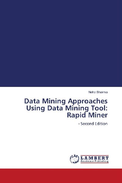 Data Mining Approaches Using Data Mining Tool: Rapid Miner: - Second Edition