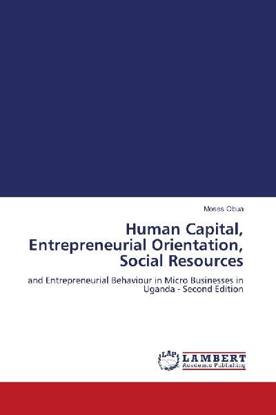 Human Capital, Entrepreneurial Orientation, Social Resources: and Entrepreneurial Behaviour in Micro Businesses in Uganda - Second Edition