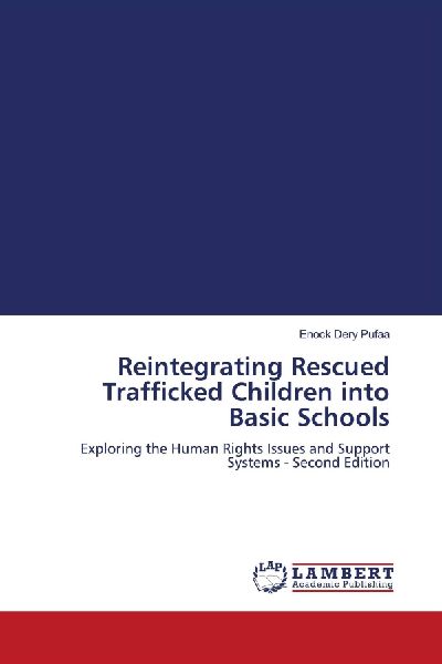 Reintegrating Rescued Trafficked Children into Basic Schools: Exploring the Human Rights Issues and Support Systems - Second Edition