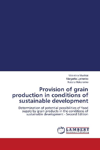 Provision of grain production in conditions of sustainable development: Determination of potential possibilities of food supply by grain products in the conditions of sustainable development - Second Edition