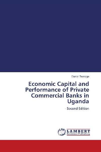 Economic Capital and Performance of Private Commercial Banks in Uganda: - Second Edition