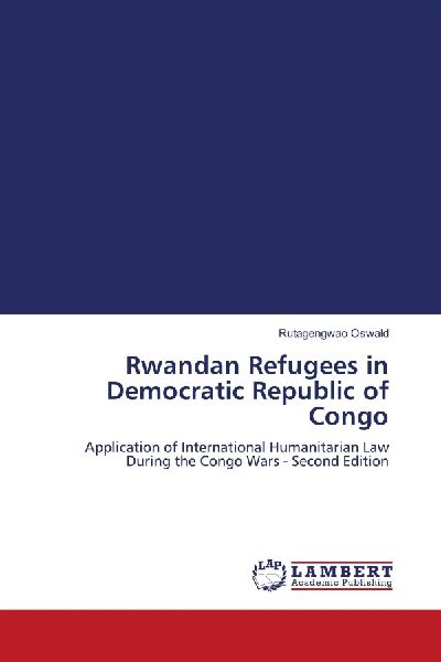 Rwandan Refugees in Democratic Republic of Congo: Application of International Humanitarian Law During the Congo Wars - Second Edition