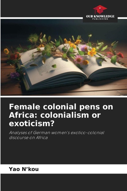 Female colonial pens on Africa: colonialism or exoticism?: Analyses of German womens exotico-colonial discourse on Africa