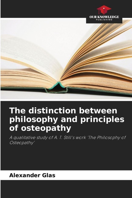 The distinction between philosophy and principles of osteopathy: A qualitative study of A. T. Stills work The Philosophy of Osteopathy