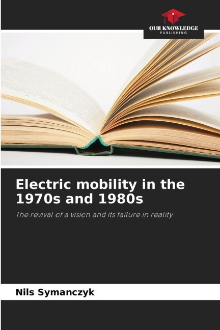 Electric mobility in the 1970s and 1980s: The revival of a vision and its failure in reality