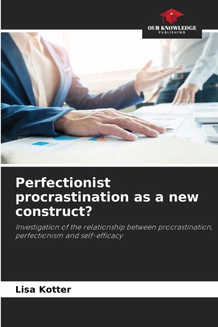 Perfectionist procrastination as a new construct?: Investigation of the relationship between procrastination, perfectionism and self-efficacy