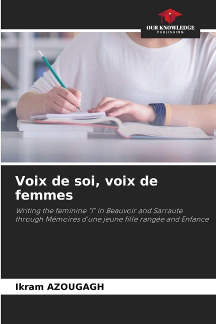 Voix de soi, voix de femmes: Writing the feminine I in Beauvoir and Sarraute through Mémoires dune jeune fille rangée and Enfance