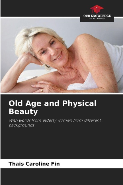 Old Age and Physical Beauty: With words from elderly women from different backgrounds