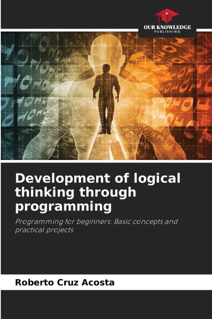 Development of logical thinking through programming: Programming for beginners: Basic concepts and practical projects