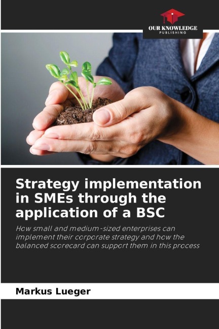 Strategy implementation in SMEs through the application of a BSC: How small and medium-sized enterprises can implement their corporate strategy and how the balanced scorecard can support them in this process