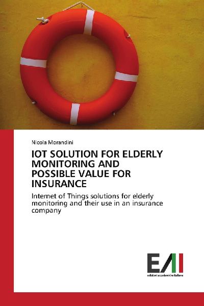 IOT SOLUTION FOR ELDERLY MONITORING AND POSSIBLE VALUE FOR INSURANCE: Internet of Things solutions for elderly monitoring and their use in an insurance company