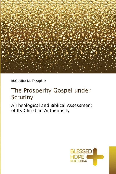 The Prosperity Gospel under Scrutiny: A Theological and Biblical Assessment of Its Christian Authenticity