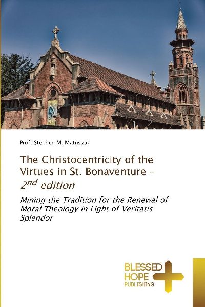The Christocentricity of the Virtues in St. Bonaventure - 2nd edition: Mining the Tradition for the Renewal of Moral Theology in Light of Veritatis Splendor