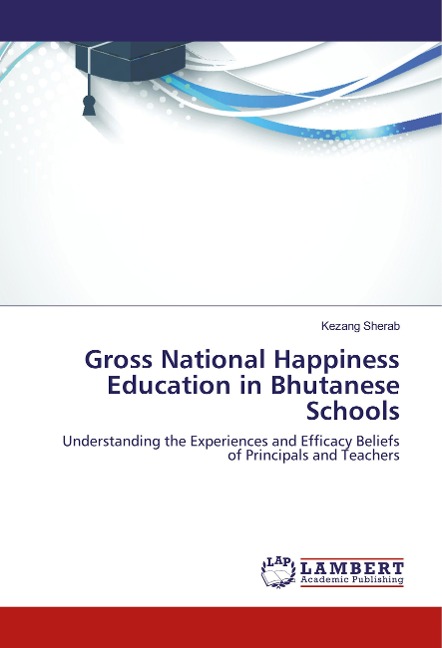 Gross National Happiness Education in Bhutanese Schools: Understanding the Experiences and Efficacy Beliefs of Principals and Teachers