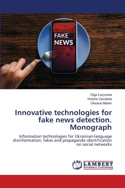 Innovative technologies for fake news detection. Monograph: Information technologies for Ukrainian-language disinformation, fakes and propaganda identification on social networks