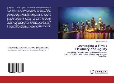 Leveraging a Firm's Flexibility and Agility: Explicating Flexibility and Agility as Foundational Drivers of a Firm's Absorptive, Dynamic and Adaptive Capabilities